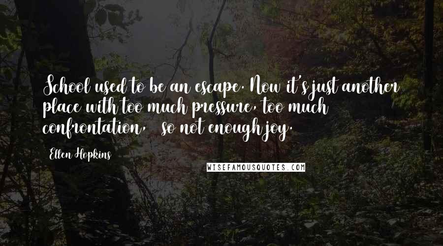 Ellen Hopkins Quotes: School used to be an escape. Now it's just another place with too much pressure, too much confrontation, & so not enough joy.