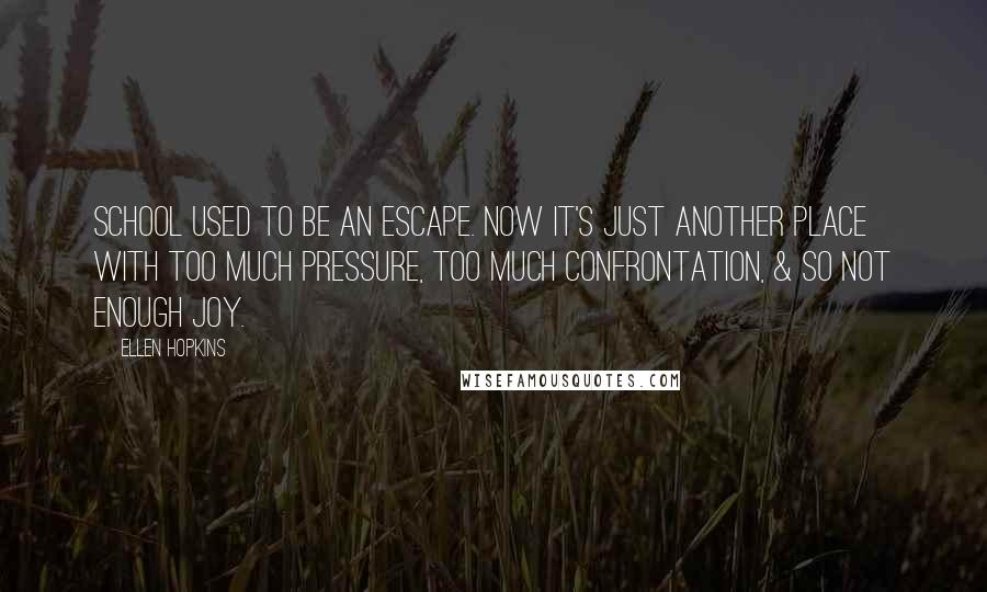 Ellen Hopkins Quotes: School used to be an escape. Now it's just another place with too much pressure, too much confrontation, & so not enough joy.