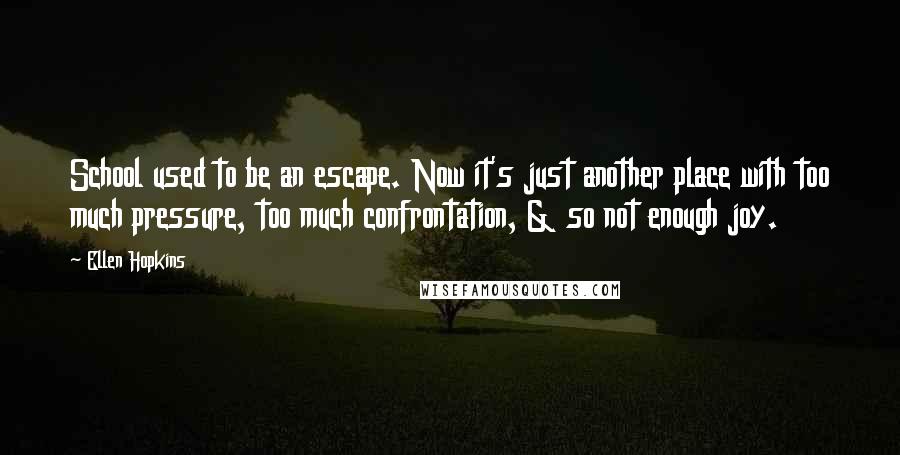 Ellen Hopkins Quotes: School used to be an escape. Now it's just another place with too much pressure, too much confrontation, & so not enough joy.