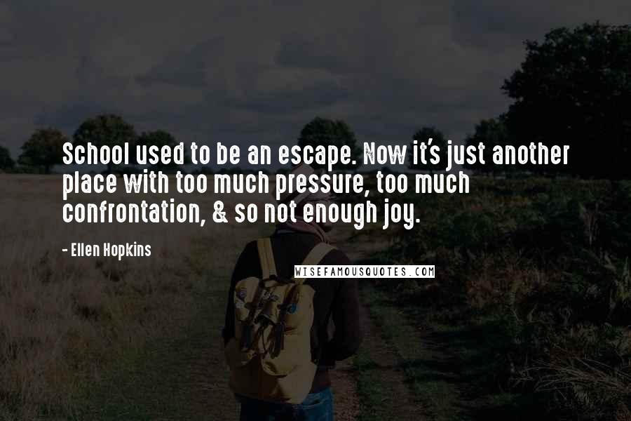 Ellen Hopkins Quotes: School used to be an escape. Now it's just another place with too much pressure, too much confrontation, & so not enough joy.