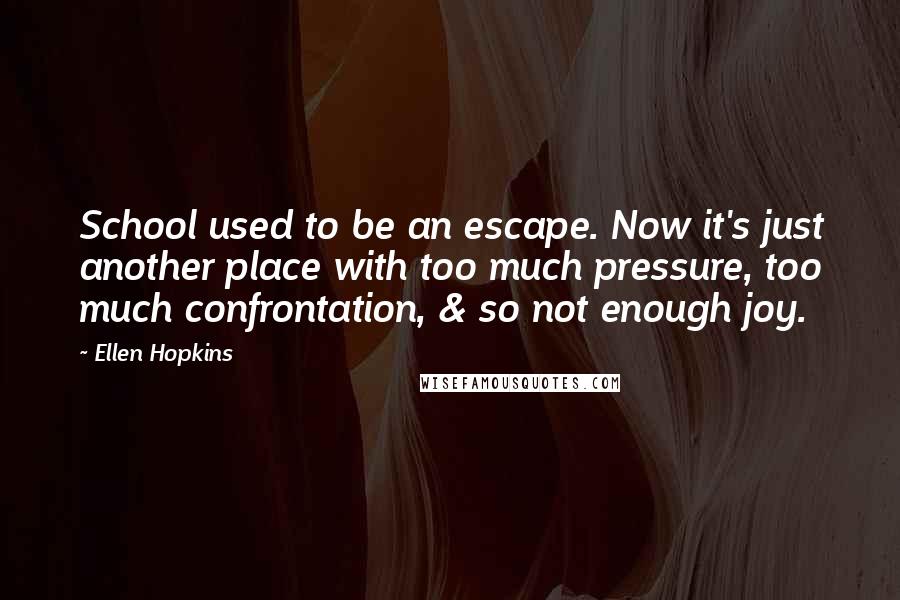 Ellen Hopkins Quotes: School used to be an escape. Now it's just another place with too much pressure, too much confrontation, & so not enough joy.