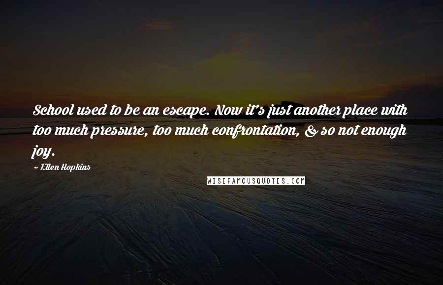 Ellen Hopkins Quotes: School used to be an escape. Now it's just another place with too much pressure, too much confrontation, & so not enough joy.