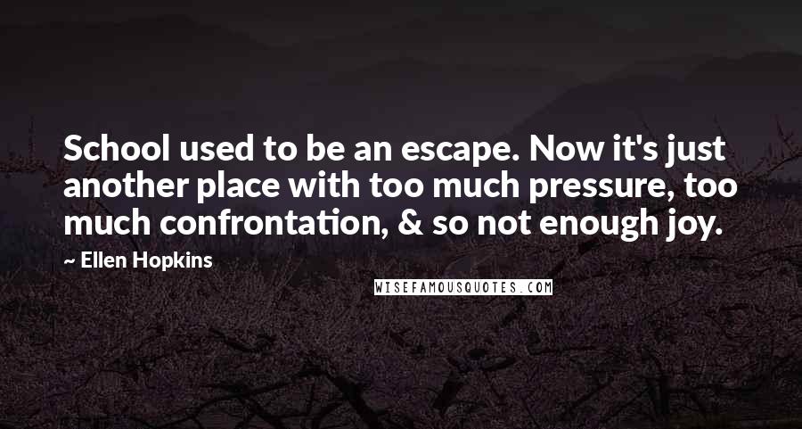 Ellen Hopkins Quotes: School used to be an escape. Now it's just another place with too much pressure, too much confrontation, & so not enough joy.