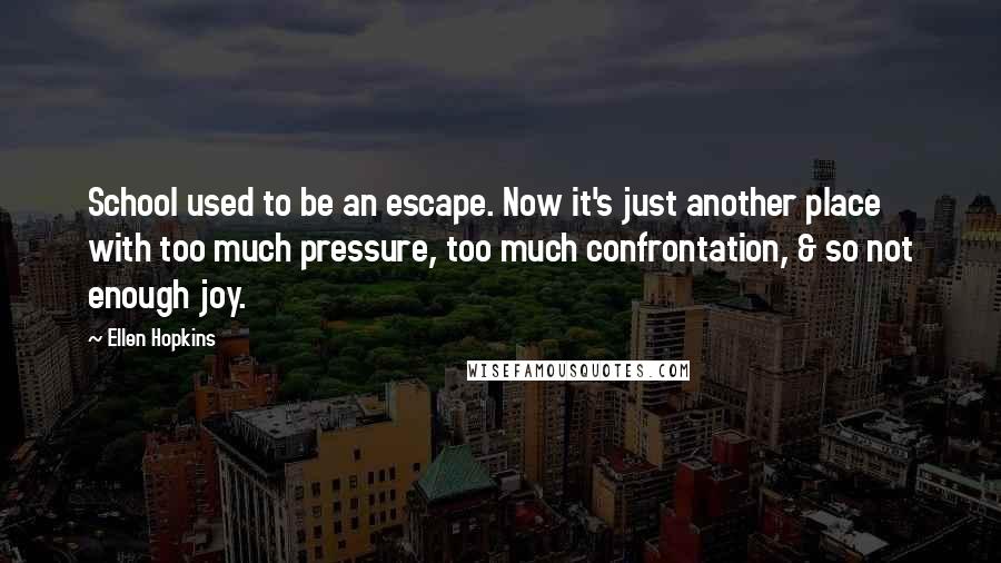 Ellen Hopkins Quotes: School used to be an escape. Now it's just another place with too much pressure, too much confrontation, & so not enough joy.