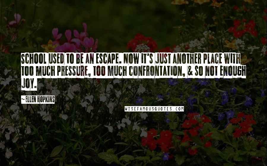 Ellen Hopkins Quotes: School used to be an escape. Now it's just another place with too much pressure, too much confrontation, & so not enough joy.