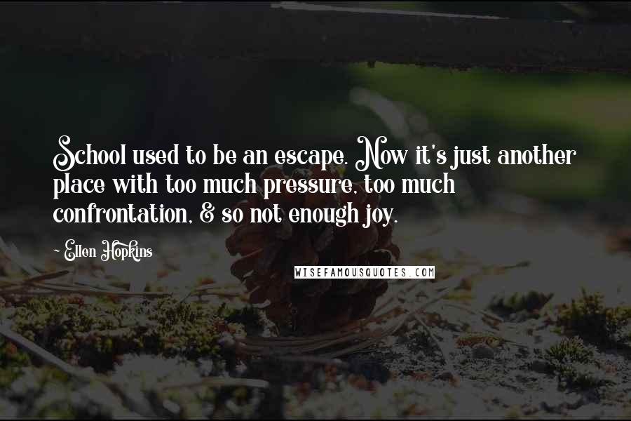 Ellen Hopkins Quotes: School used to be an escape. Now it's just another place with too much pressure, too much confrontation, & so not enough joy.