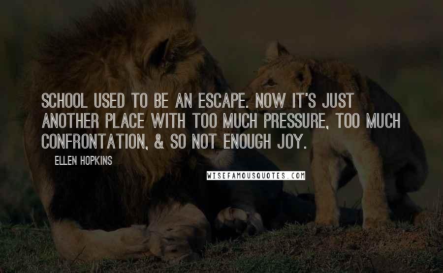 Ellen Hopkins Quotes: School used to be an escape. Now it's just another place with too much pressure, too much confrontation, & so not enough joy.