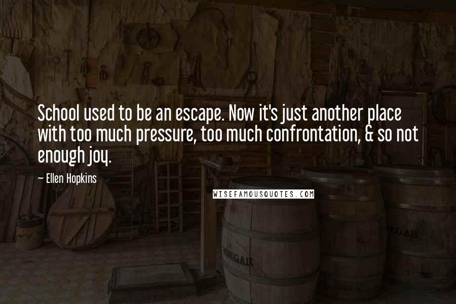 Ellen Hopkins Quotes: School used to be an escape. Now it's just another place with too much pressure, too much confrontation, & so not enough joy.