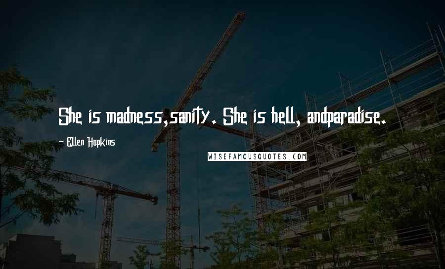 Ellen Hopkins Quotes: She is madness,sanity. She is hell, andparadise.