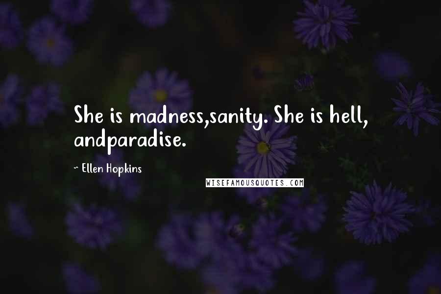 Ellen Hopkins Quotes: She is madness,sanity. She is hell, andparadise.