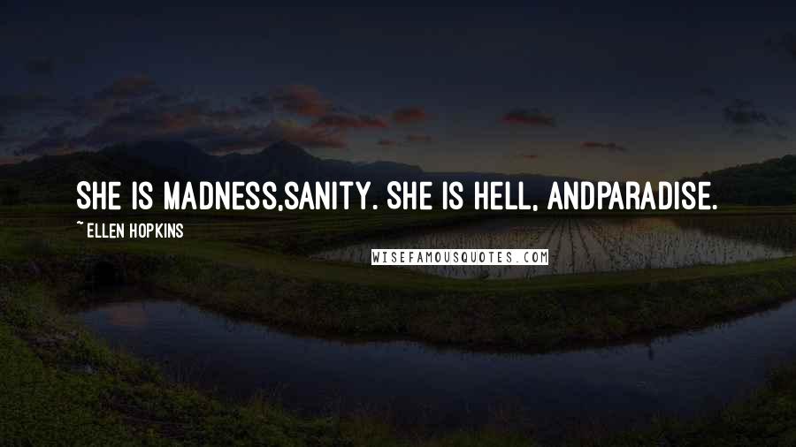 Ellen Hopkins Quotes: She is madness,sanity. She is hell, andparadise.