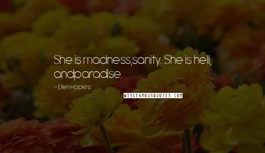 Ellen Hopkins Quotes: She is madness,sanity. She is hell, andparadise.