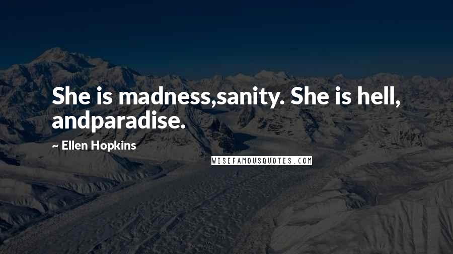 Ellen Hopkins Quotes: She is madness,sanity. She is hell, andparadise.