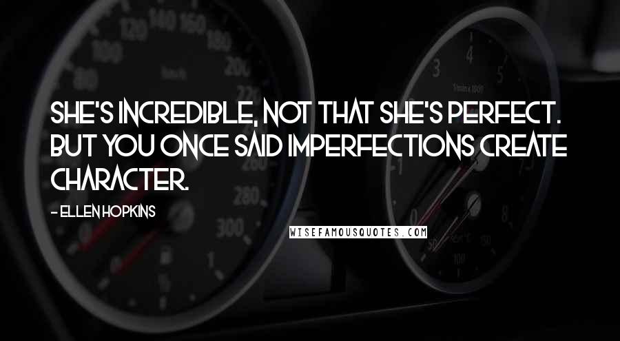 Ellen Hopkins Quotes: She's incredible, not that she's perfect. But you once said imperfections create character.