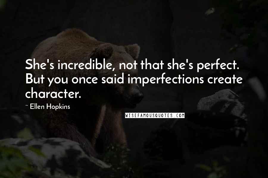 Ellen Hopkins Quotes: She's incredible, not that she's perfect. But you once said imperfections create character.