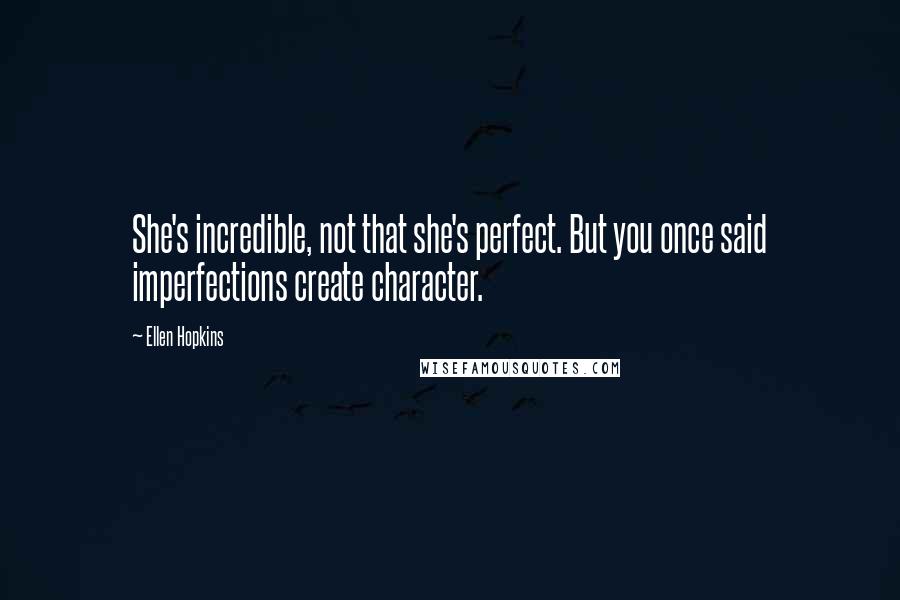 Ellen Hopkins Quotes: She's incredible, not that she's perfect. But you once said imperfections create character.