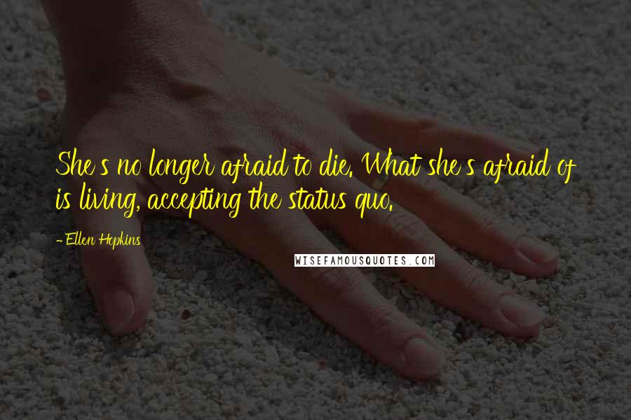 Ellen Hopkins Quotes: She's no longer afraid to die. What she's afraid of is living, accepting the status quo.