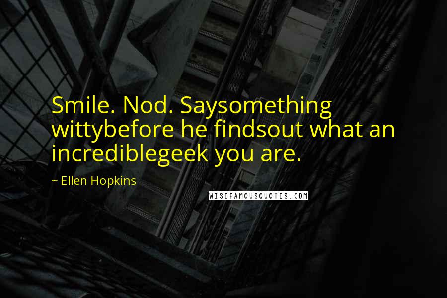 Ellen Hopkins Quotes: Smile. Nod. Saysomething wittybefore he findsout what an incrediblegeek you are.