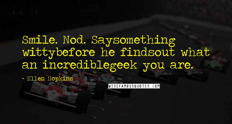 Ellen Hopkins Quotes: Smile. Nod. Saysomething wittybefore he findsout what an incrediblegeek you are.