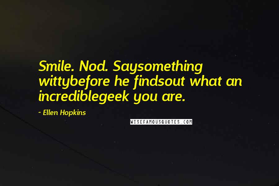 Ellen Hopkins Quotes: Smile. Nod. Saysomething wittybefore he findsout what an incrediblegeek you are.