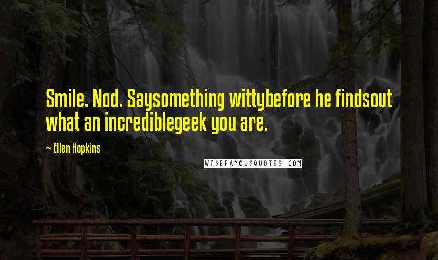 Ellen Hopkins Quotes: Smile. Nod. Saysomething wittybefore he findsout what an incrediblegeek you are.