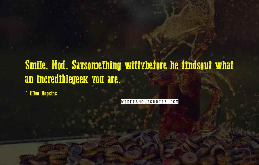 Ellen Hopkins Quotes: Smile. Nod. Saysomething wittybefore he findsout what an incrediblegeek you are.