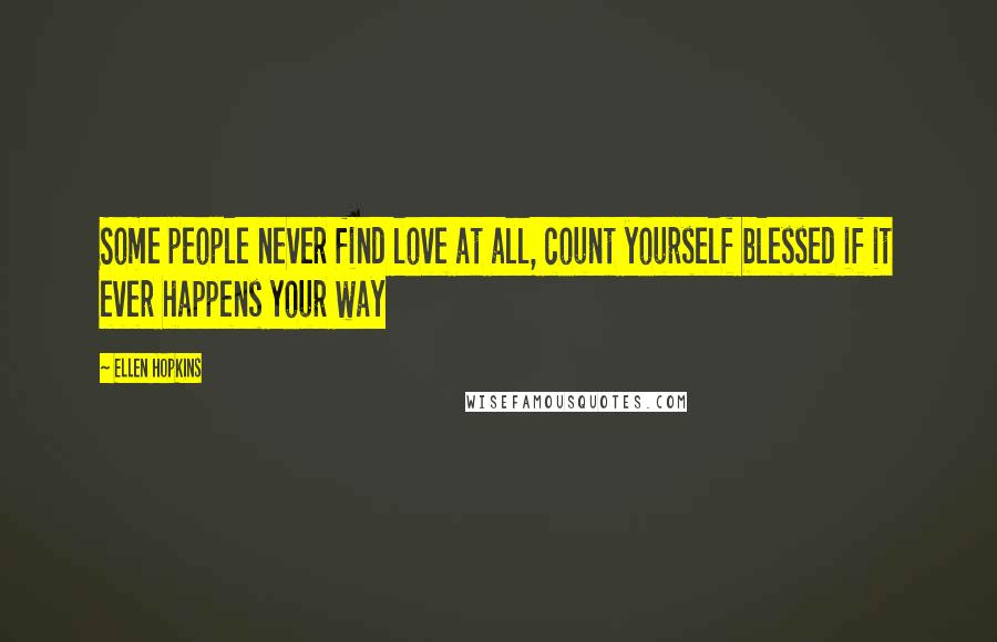 Ellen Hopkins Quotes: Some people never find love at all, count yourself blessed if it ever happens your way