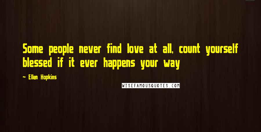 Ellen Hopkins Quotes: Some people never find love at all, count yourself blessed if it ever happens your way