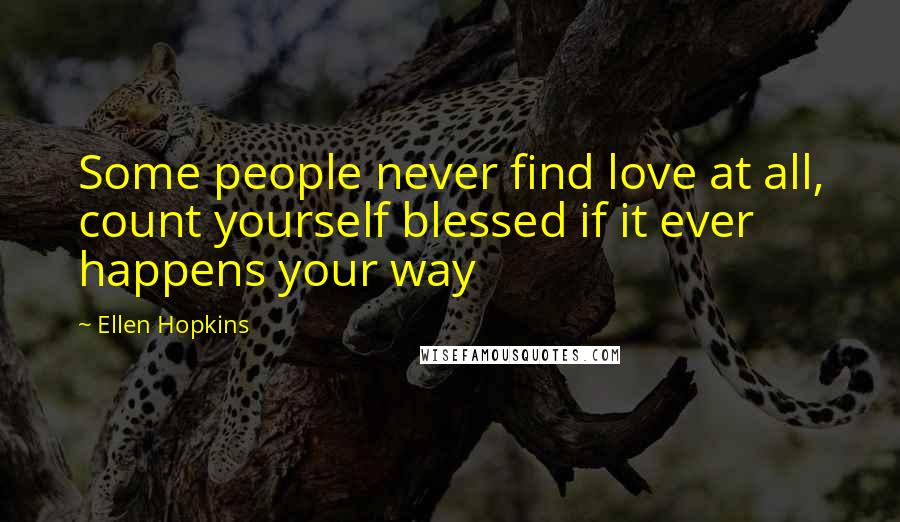 Ellen Hopkins Quotes: Some people never find love at all, count yourself blessed if it ever happens your way