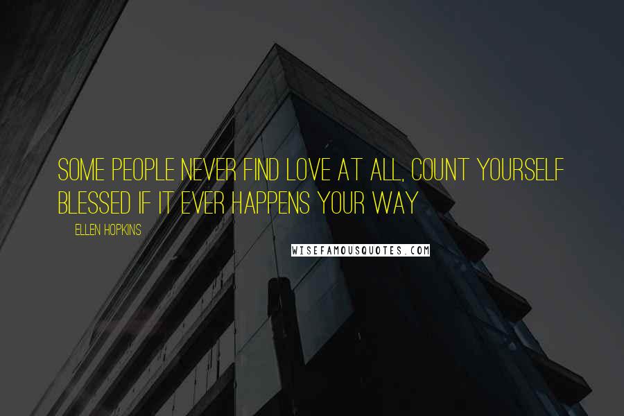 Ellen Hopkins Quotes: Some people never find love at all, count yourself blessed if it ever happens your way