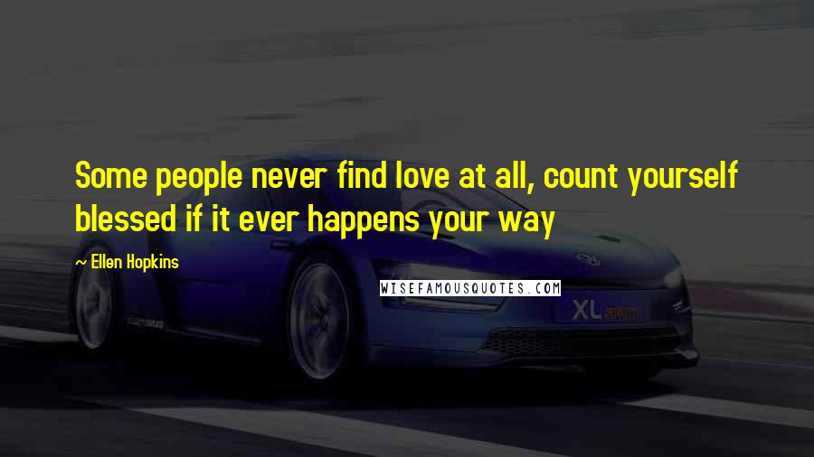 Ellen Hopkins Quotes: Some people never find love at all, count yourself blessed if it ever happens your way