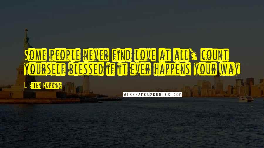 Ellen Hopkins Quotes: Some people never find love at all, count yourself blessed if it ever happens your way