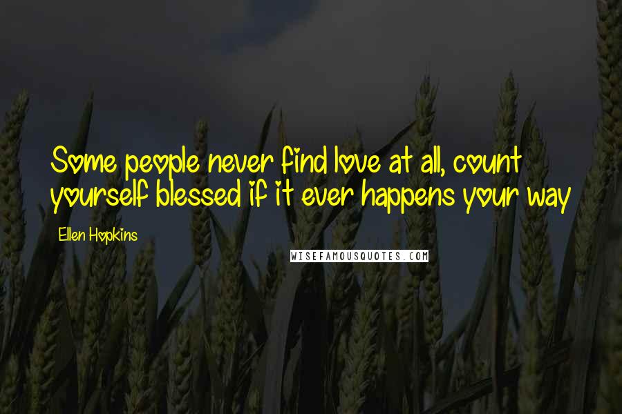 Ellen Hopkins Quotes: Some people never find love at all, count yourself blessed if it ever happens your way