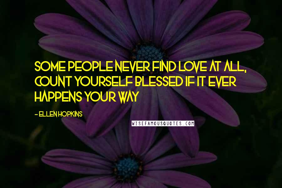 Ellen Hopkins Quotes: Some people never find love at all, count yourself blessed if it ever happens your way