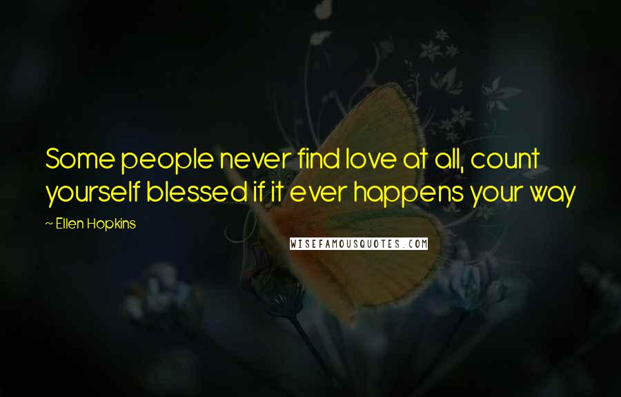 Ellen Hopkins Quotes: Some people never find love at all, count yourself blessed if it ever happens your way