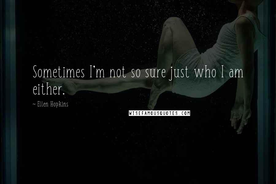 Ellen Hopkins Quotes: Sometimes I'm not so sure just who I am either.