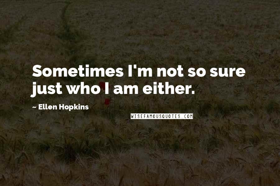 Ellen Hopkins Quotes: Sometimes I'm not so sure just who I am either.