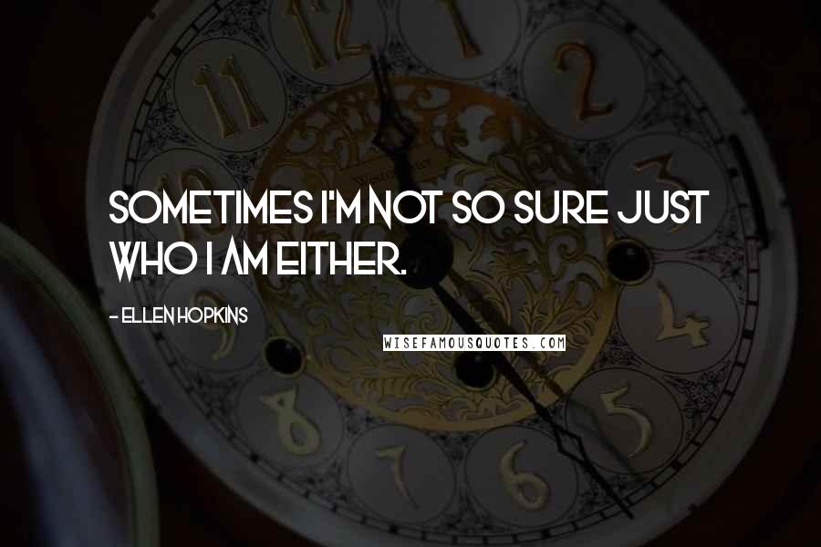 Ellen Hopkins Quotes: Sometimes I'm not so sure just who I am either.