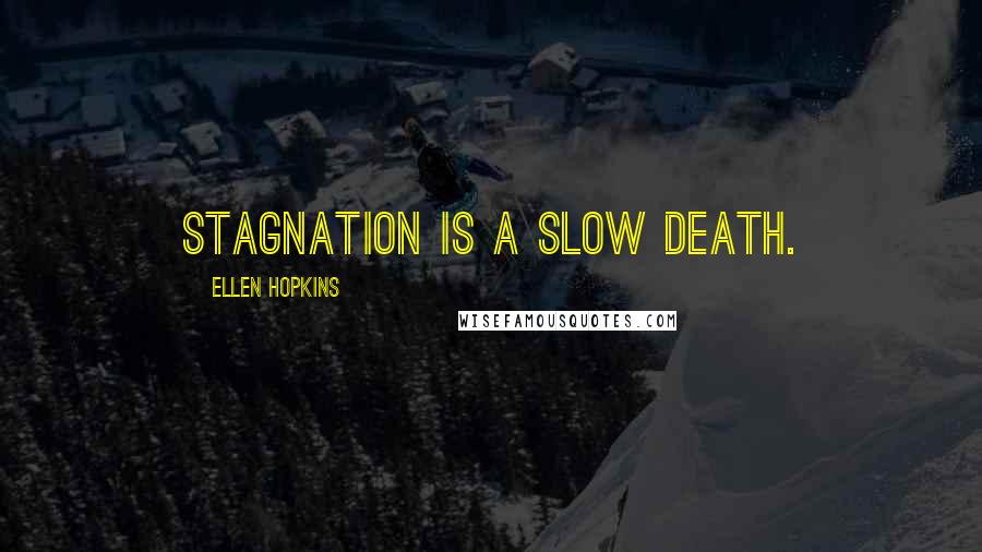 Ellen Hopkins Quotes: Stagnation is a slow death.