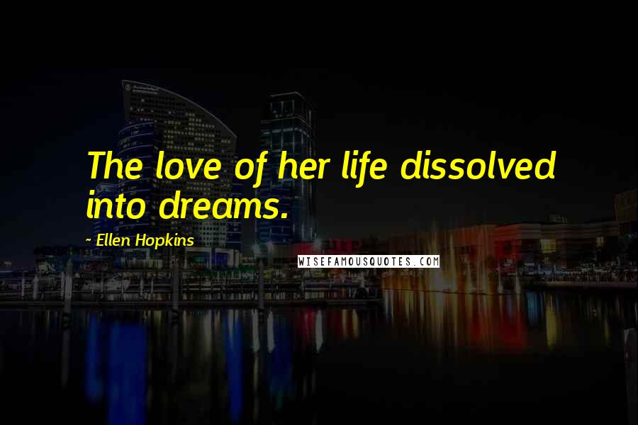Ellen Hopkins Quotes: The love of her life dissolved into dreams.