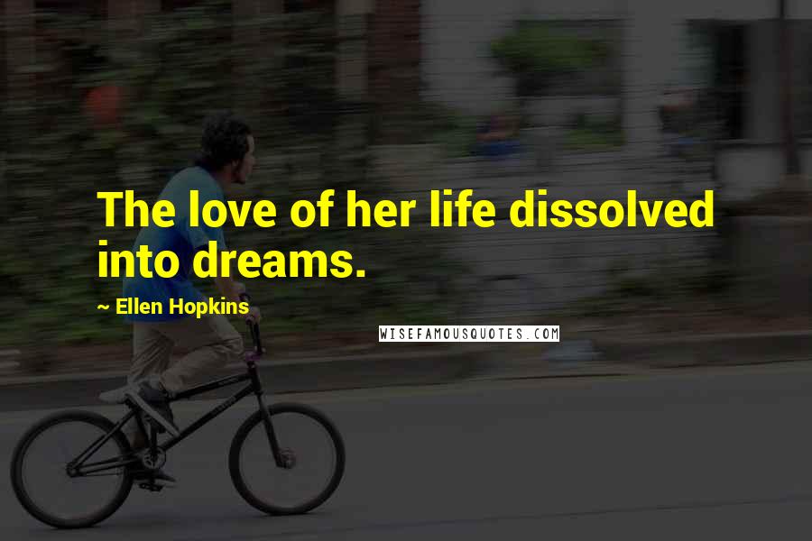 Ellen Hopkins Quotes: The love of her life dissolved into dreams.