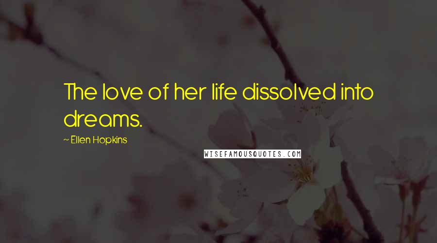 Ellen Hopkins Quotes: The love of her life dissolved into dreams.