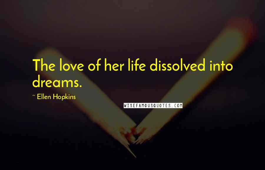 Ellen Hopkins Quotes: The love of her life dissolved into dreams.
