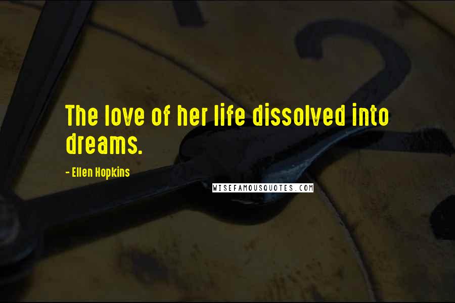 Ellen Hopkins Quotes: The love of her life dissolved into dreams.