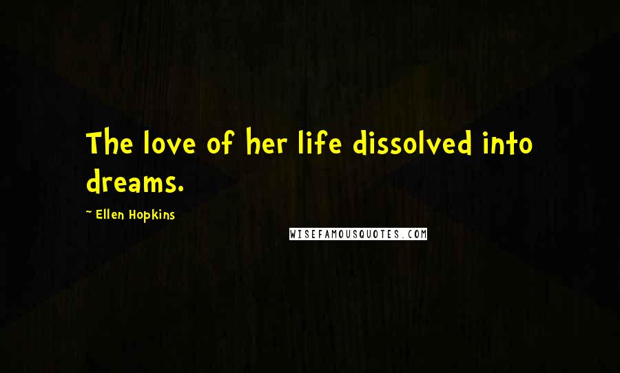 Ellen Hopkins Quotes: The love of her life dissolved into dreams.