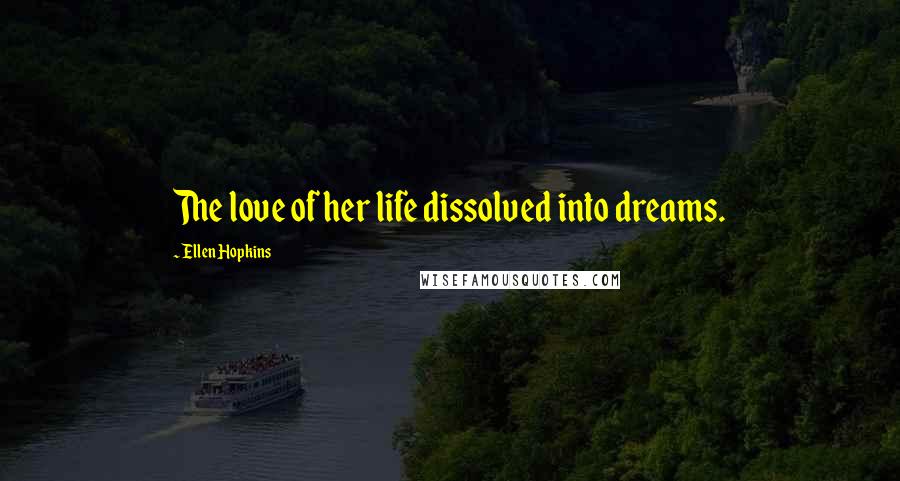 Ellen Hopkins Quotes: The love of her life dissolved into dreams.