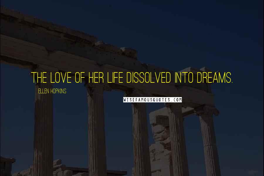 Ellen Hopkins Quotes: The love of her life dissolved into dreams.