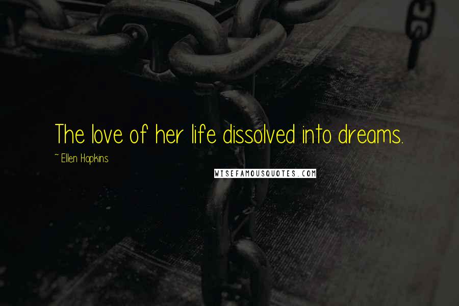 Ellen Hopkins Quotes: The love of her life dissolved into dreams.
