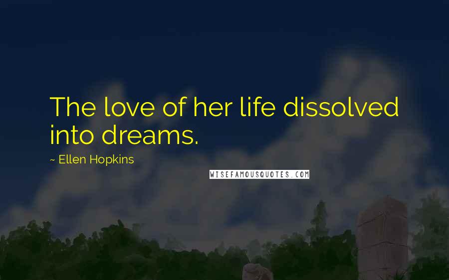 Ellen Hopkins Quotes: The love of her life dissolved into dreams.