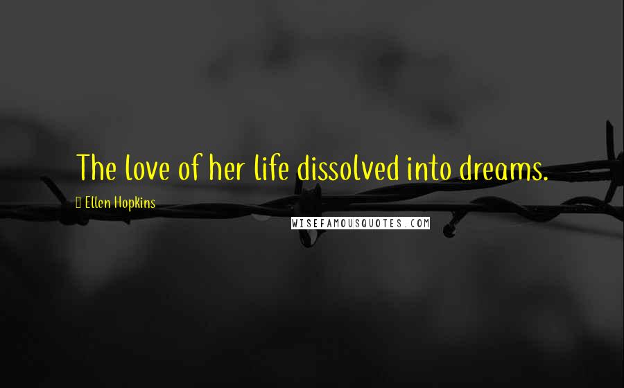 Ellen Hopkins Quotes: The love of her life dissolved into dreams.